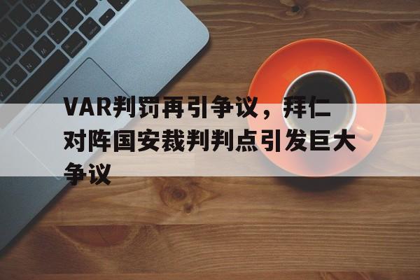 VAR判罚再引争议，拜仁对阵国安裁判判点引发巨大争议拜仁裁判队